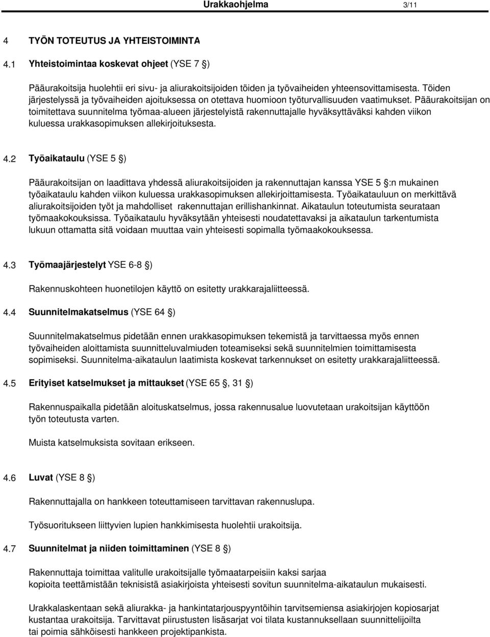 Pääurakoitsijan on toimitettava suunnitelma työmaa-alueen järjestelyistä rakennuttajalle hyväksyttäväksi kahden viikon kuluessa urakkasopimuksen allekirjoituksesta. 4.