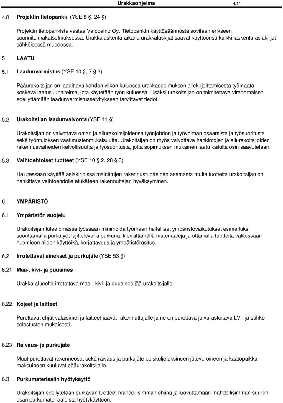 1 Laadunvarmistus (YSE 10, 7 3) Pääurakoitsijan on laadittava kahden viikon kuluessa urakkasopimuksen allekirjoittamisesta työmaata koskeva laatusuunnitelma, jota käytetään työn kuluessa.