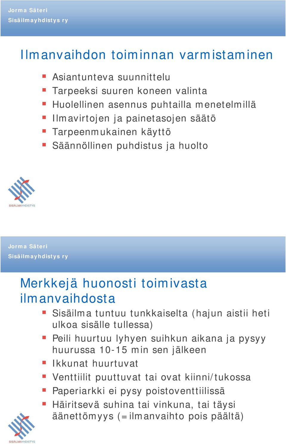 (hajun aistii heti ulkoa sisälle tullessa) Peili huurtuu lyhyen suihkun aikana ja pysyy huurussa 10-15 min sen jälkeen Ikkunat huurtuvat Venttiilit