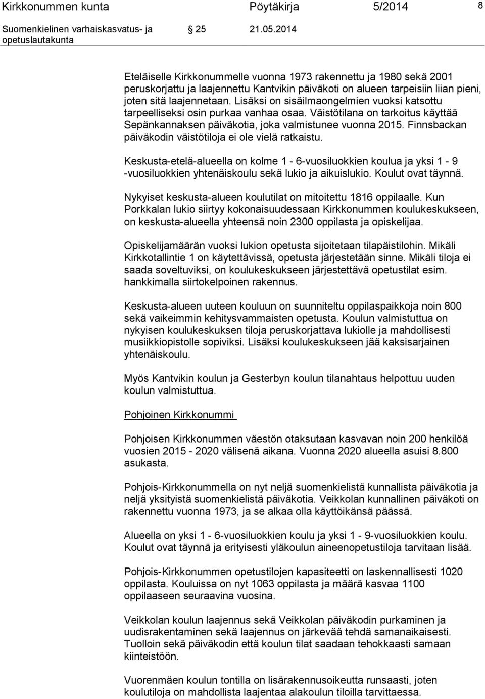 Lisäksi on sisäilmaongelmien vuoksi katsottu tarpeelliseksi osin purkaa vanhaa osaa. Väistötilana on tarkoitus käyttää Sepänkannaksen päiväkotia, joka valmistunee vuonna 2015.