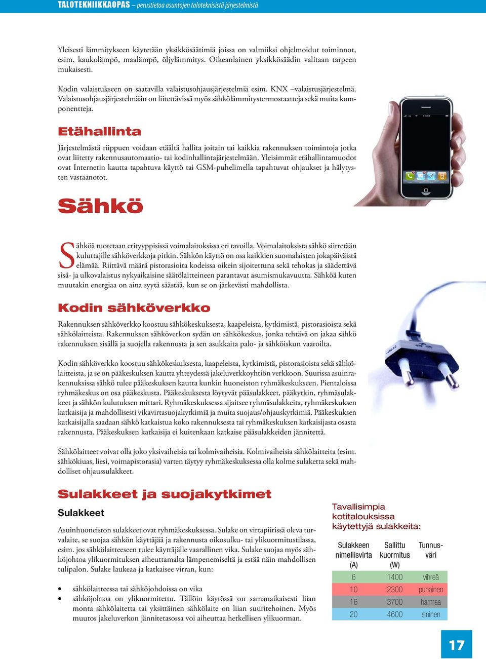 Valaistusohjausjärjestelmään on liitettävissä myös sähkölämmitystermostaatteja sekä muita komponentteja.