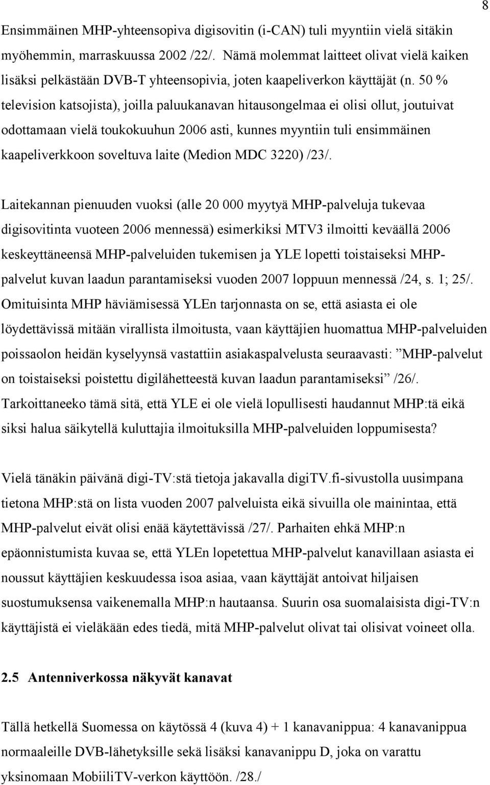 50 % television katsojista), joilla paluukanavan hitausongelmaa ei olisi ollut, joutuivat odottamaan vielä toukokuuhun 2006 asti, kunnes myyntiin tuli ensimmäinen kaapeliverkkoon soveltuva laite