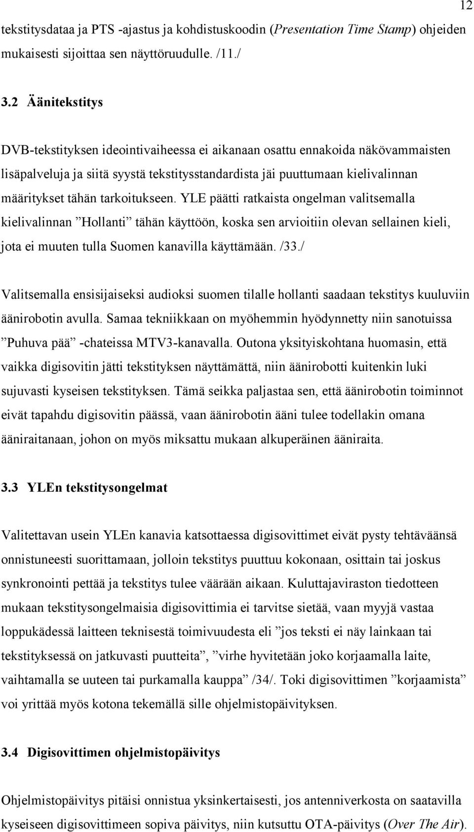 tarkoitukseen. YLE päätti ratkaista ongelman valitsemalla kielivalinnan Hollanti tähän käyttöön, koska sen arvioitiin olevan sellainen kieli, jota ei muuten tulla Suomen kanavilla käyttämään. /33.