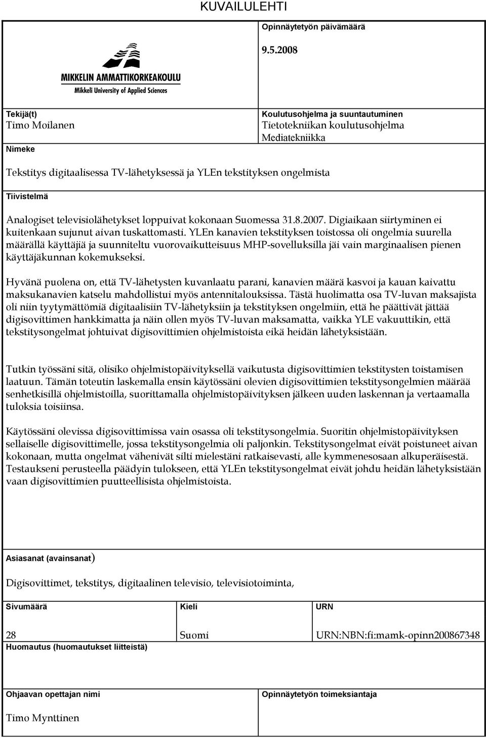 Tiivistelmä Analogiset televisiolähetykset loppuivat kokonaan Suomessa 31.8.2007. Digiaikaan siirtyminen ei kuitenkaan sujunut aivan tuskattomasti.