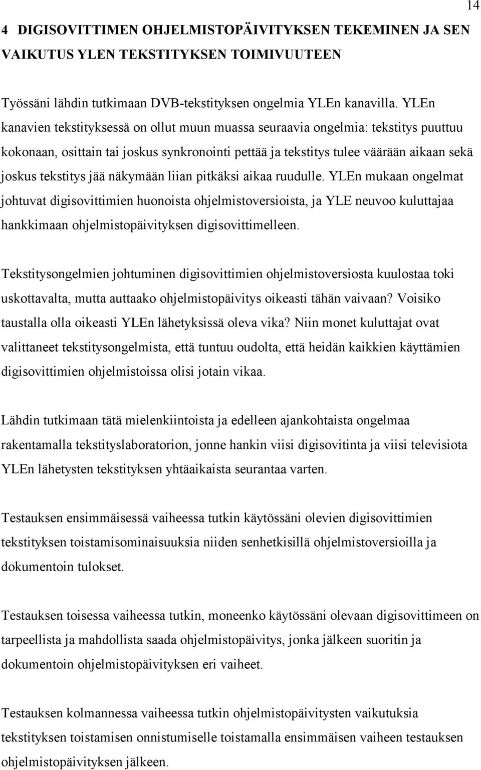 näkymään liian pitkäksi aikaa ruudulle. YLEn mukaan ongelmat johtuvat digisovittimien huonoista ohjelmistoversioista, ja YLE neuvoo kuluttajaa hankkimaan ohjelmistopäivityksen digisovittimelleen.