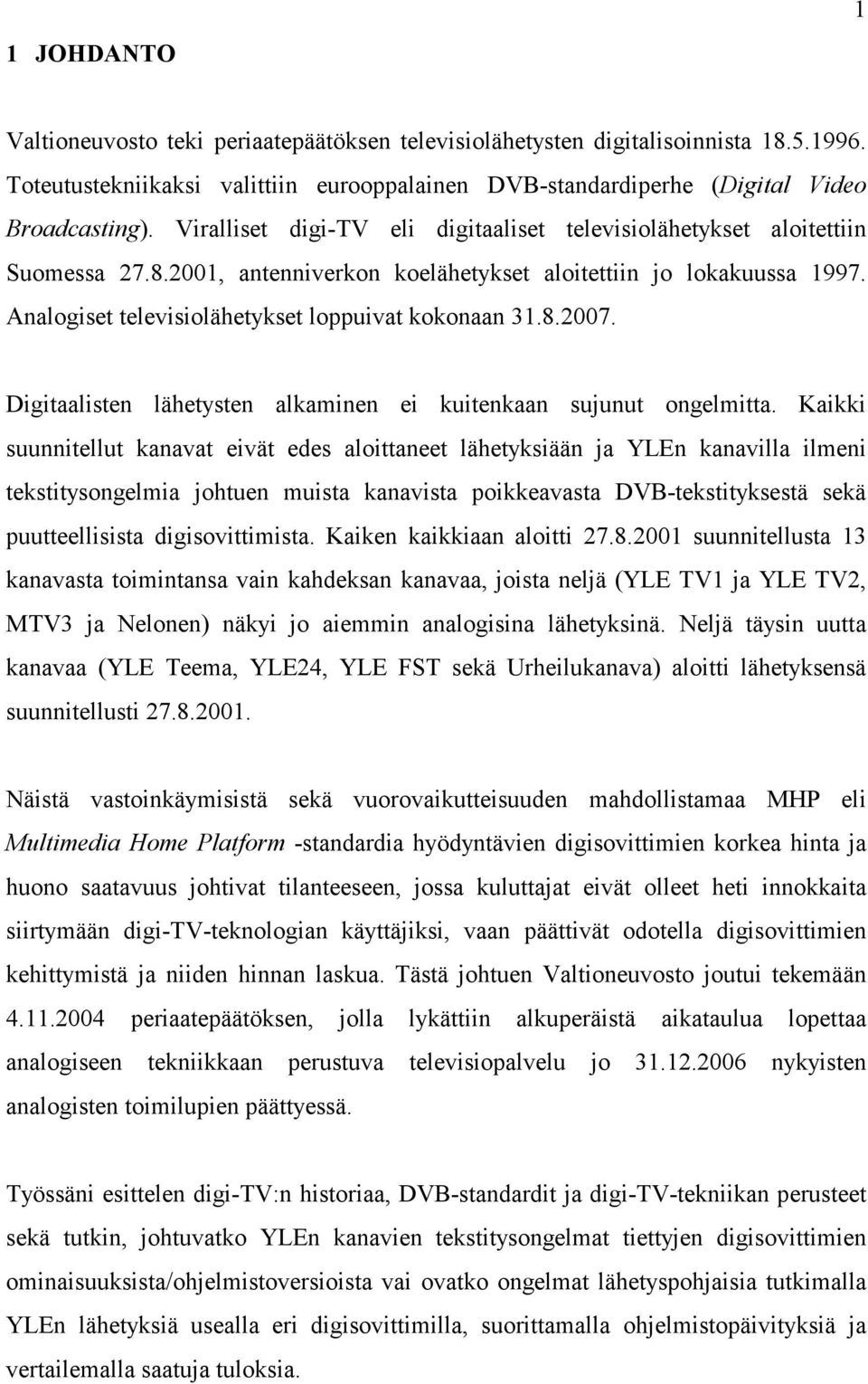 Analogiset televisiolähetykset loppuivat kokonaan 31.8.2007. Digitaalisten lähetysten alkaminen ei kuitenkaan sujunut ongelmitta.