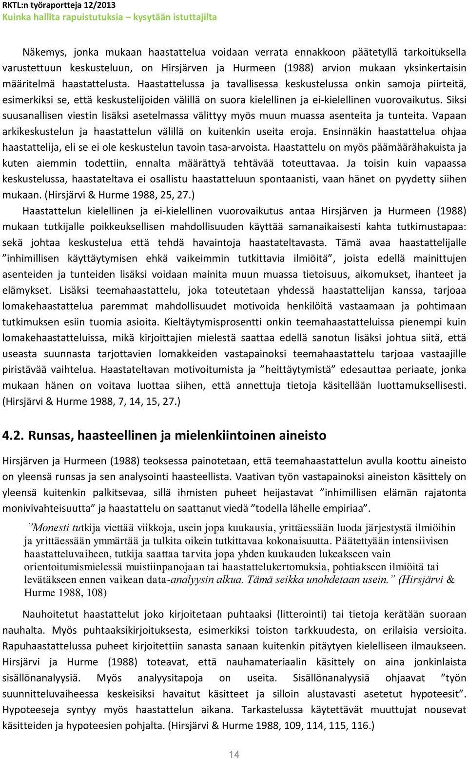 Siksi suusanallisen viestin lisäksi asetelmassa välittyy myös muun muassa asenteita ja tunteita. Vapaan arkikeskustelun ja haastattelun välillä on kuitenkin useita eroja.