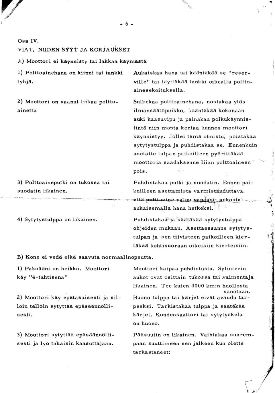 nostakaa ylas ilmansaatopuikko kaantakaa kokonaan auki kaasuvipu ja painakaa polkukaynnistinta niin monta kertaa kunnes moottori kaynnistyy. Jollei tama obnistu.