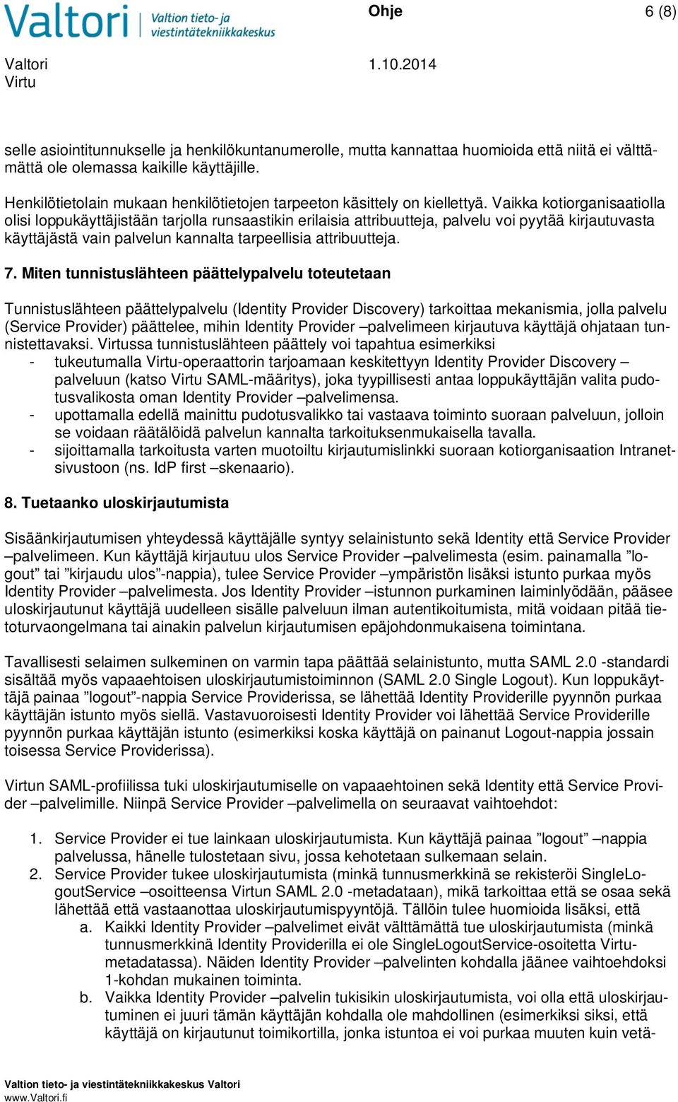 Vaikka kotiorganisaatiolla olisi loppukäyttäjistään tarjolla runsaastikin erilaisia attribuutteja, palvelu voi pyytää kirjautuvasta käyttäjästä vain palvelun kannalta tarpeellisia attribuutteja. 7.