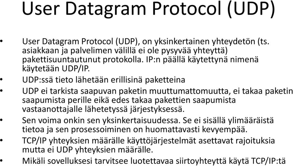UDP:ssä tieto lähetään erillisinä paketteina UDP ei tarkista saapuvan paketin muuttumattomuutta, ei takaa paketin saapumista perille eikä edes takaa pakettien saapumista