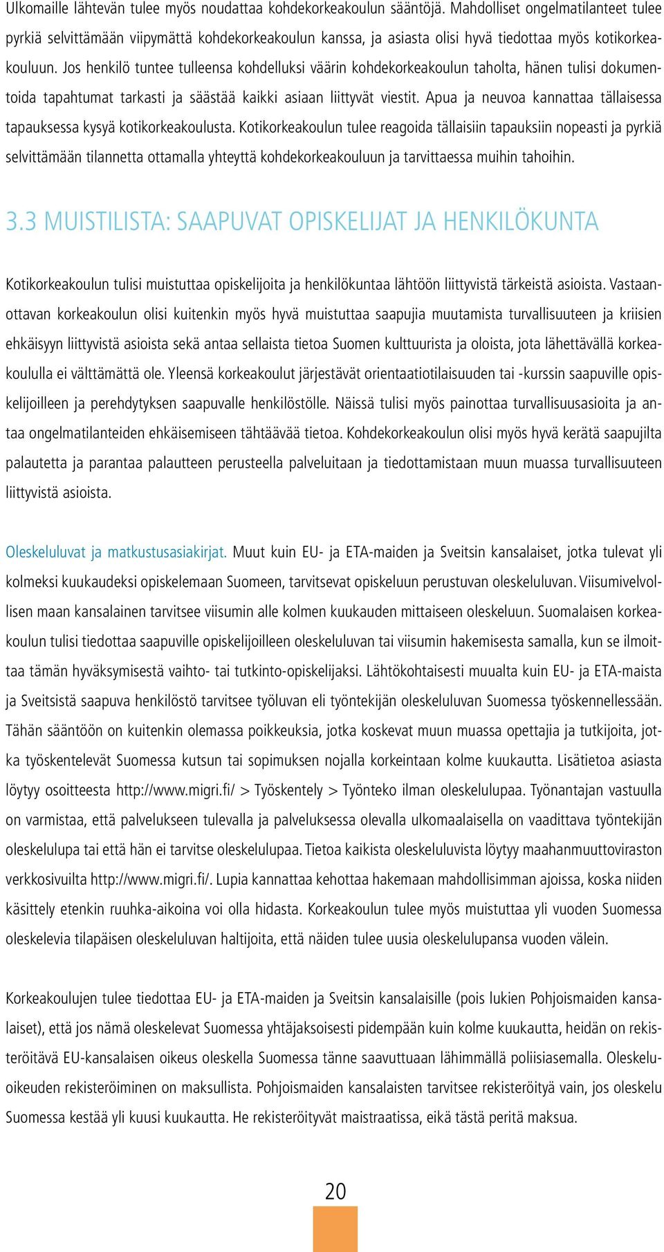 Jos henkilö tuntee tulleensa kohdelluksi väärin kohdekorkeakoulun taholta, hänen tulisi dokumentoida tapahtumat tarkasti ja säästää kaikki asiaan liittyvät viestit.