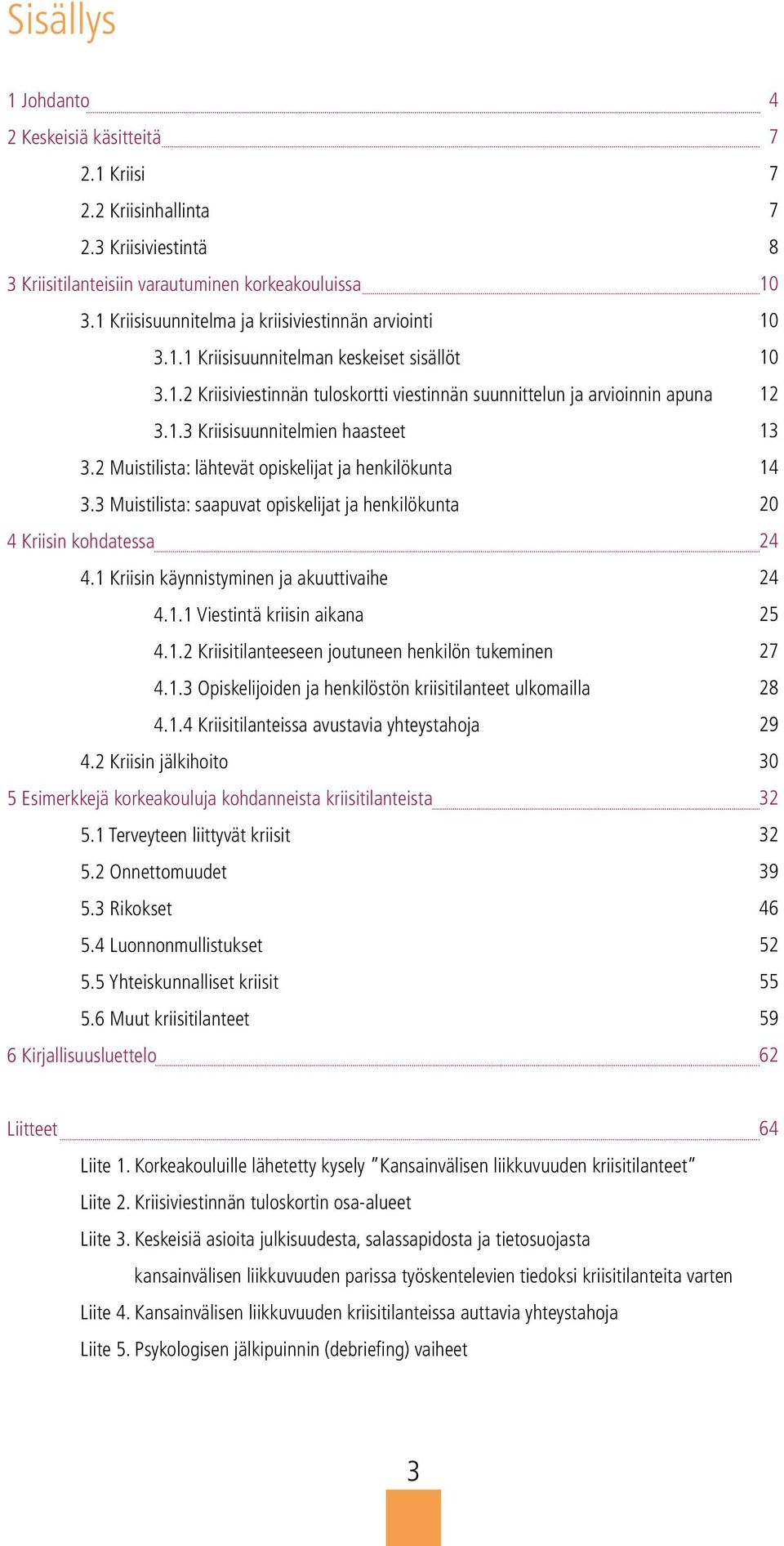 3 Muistilista: saapuvat opiskelijat ja henkilökunta 4 Kriisin kohdatessa 4.1 Kriisin käynnistyminen ja akuuttivaihe 4.1.1 Viestintä kriisin aikana 4.1.2 Kriisitilanteeseen joutuneen henkilön tukeminen 4.