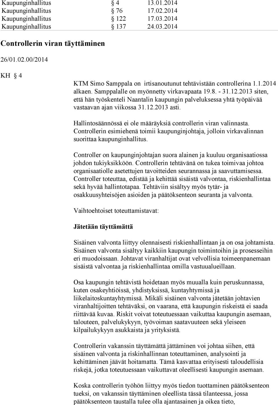 Hallintosäännössä ei ole määräyksiä controllerin viran valinnasta. Controllerin esimiehenä toimii kaupunginjohtaja, jolloin virkavalinnan suorittaa kaupunginhallitus.