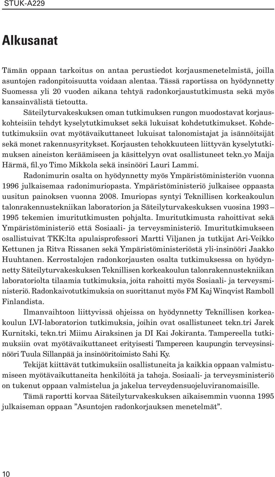 Säteilyturvakeskuksen oman tutkimuksen rungon muodostavat korjauskohteisiin tehdyt kyselytutkimukset sekä lukuisat kohdetutkimukset.