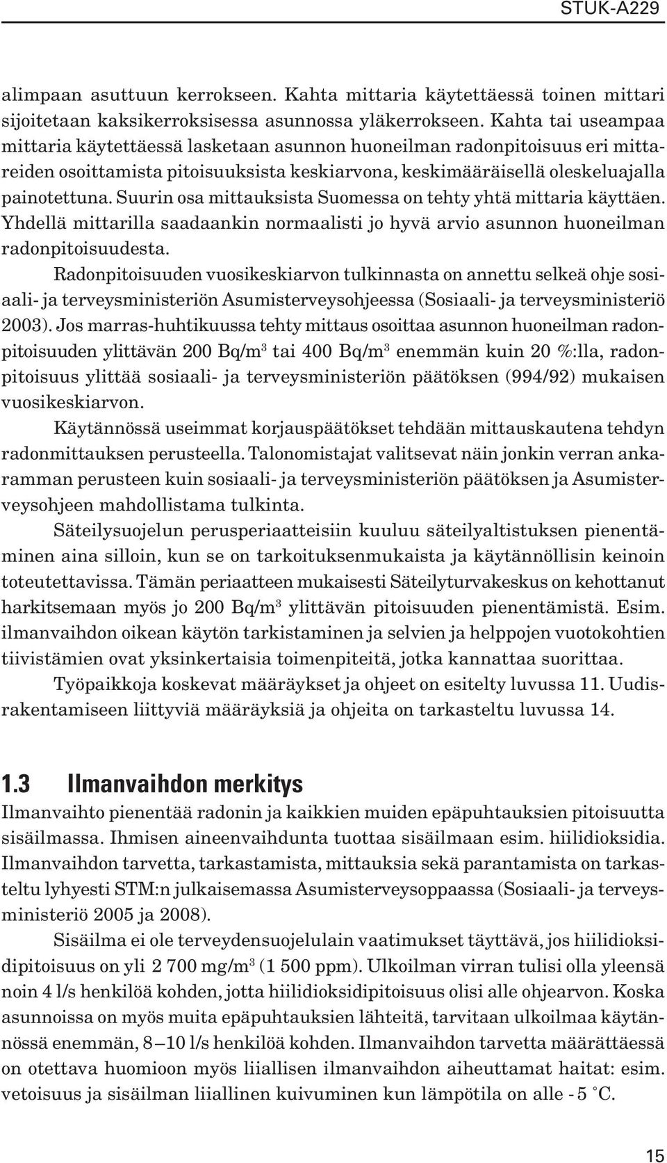 Suurin osa mittauksista Suomessa on tehty yhtä mittaria käyttäen. Yhdellä mittarilla saadaankin normaalisti jo hyvä arvio asunnon huoneilman radonpitoisuudesta.