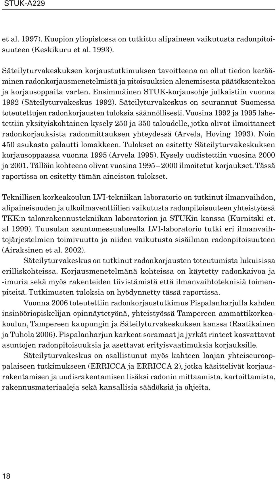 Ensimmäinen STUK-korjausohje julkaistiin vuonna 1992 (Säteilyturvakeskus 1992). Säteilyturvakeskus on seurannut Suomessa toteutettujen radonkorjausten tuloksia säännöllisesti.