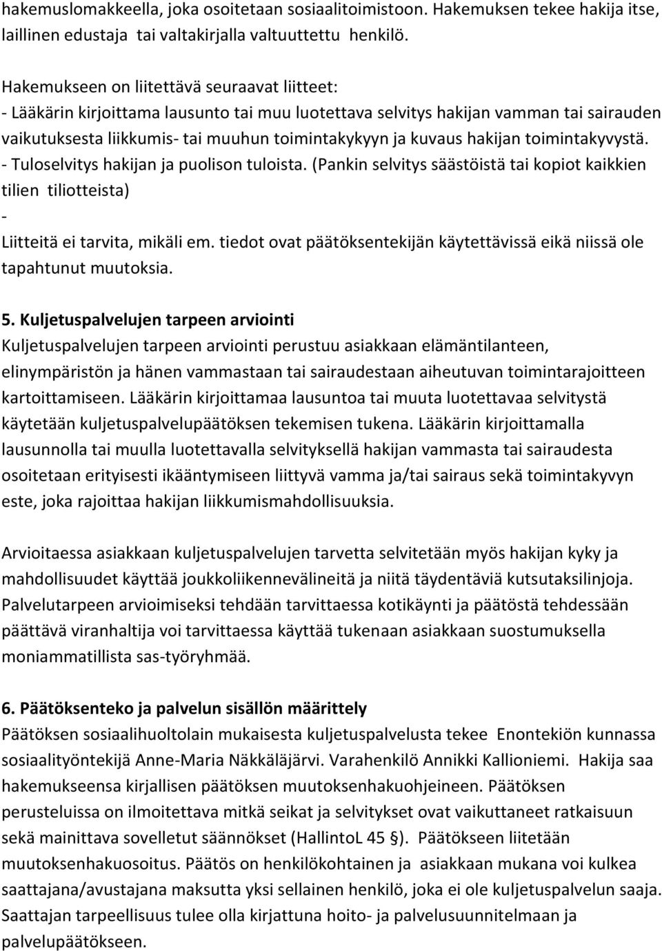 hakijan toimintakyvystä. - Tuloselvitys hakijan ja puolison tuloista. (Pankin selvitys säästöistä tai kopiot kaikkien tilien tiliotteista) - Liitteitä ei tarvita, mikäli em.