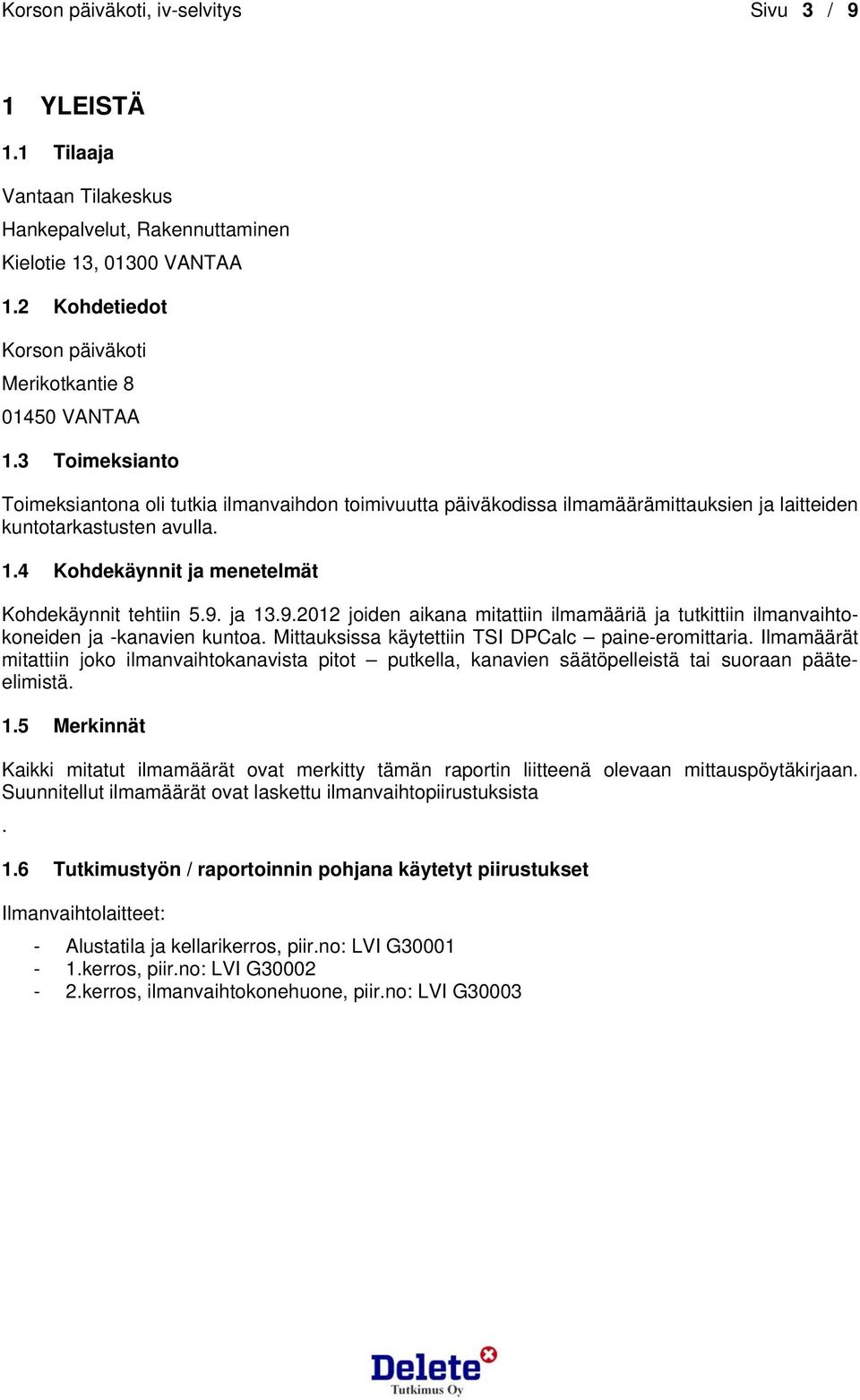 3 Toimeksianto Toimeksiantona oli tutkia ilmanvaihdon toimivuutta päiväkodissa ilmamäärämittauksien ja laitteiden kuntotarkastusten avulla. 1.4 Kohdekäynnit ja menetelmät Kohdekäynnit tehtiin 5.9.