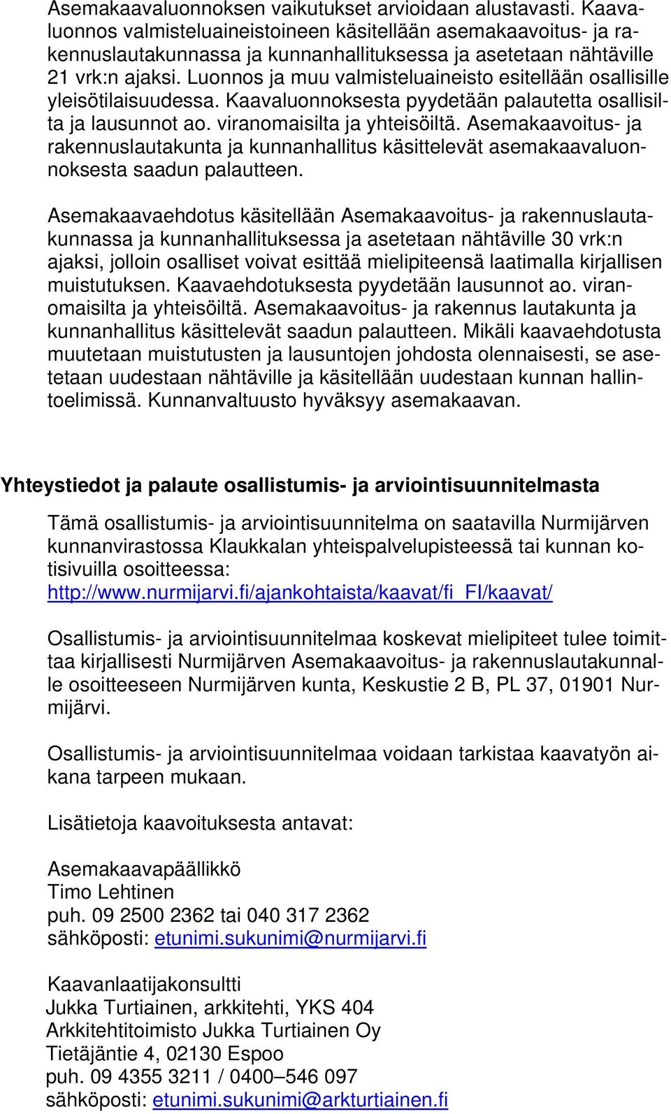 Luonnos ja muu valmisteluaineisto esitellään osallisille yleisötilaisuudessa. Kaavaluonnoksesta pyydetään palautetta osallisilta ja lausunnot ao. viranomaisilta ja yhteisöiltä.