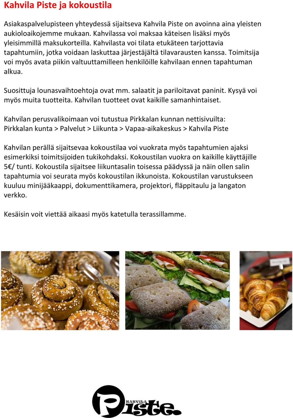 Toimitsija voi myös avata piikin valtuuttamilleen henkilöille kahvilaan ennen tapahtuman alkua. Suosittuja lounasvaihtoehtoja ovat mm. salaatit ja pariloitavat paninit. Kysyä voi myös muita tuotteita.