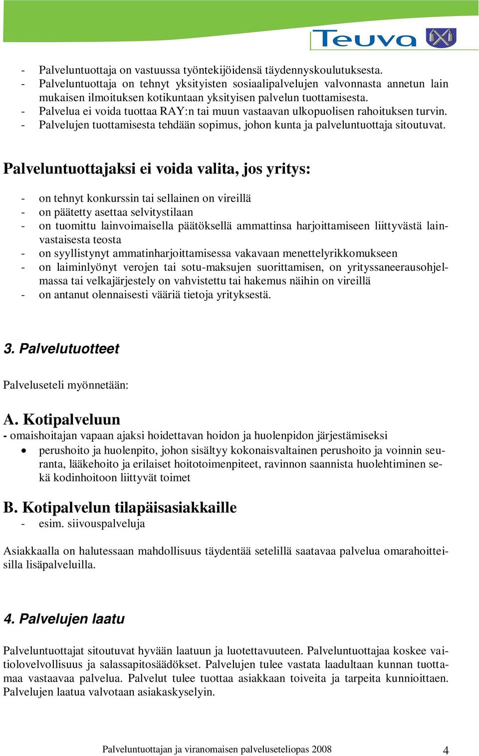 - Palvelua ei voida tuottaa RAY:n tai muun vastaavan ulkopuolisen rahoituksen turvin. - Palvelujen tuottamisesta tehdään sopimus, johon kunta ja palveluntuottaja sitoutuvat.