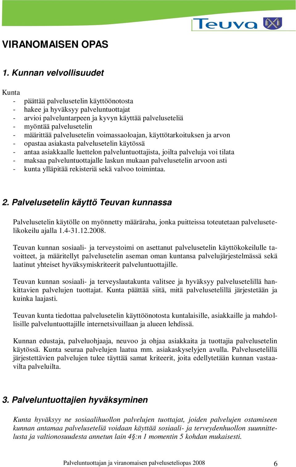 palvelusetelin voimassaoloajan, käyttötarkoituksen ja arvon - opastaa asiakasta palvelusetelin käytössä - antaa asiakkaalle luettelon palveluntuottajista, joilta palveluja voi tilata - maksaa