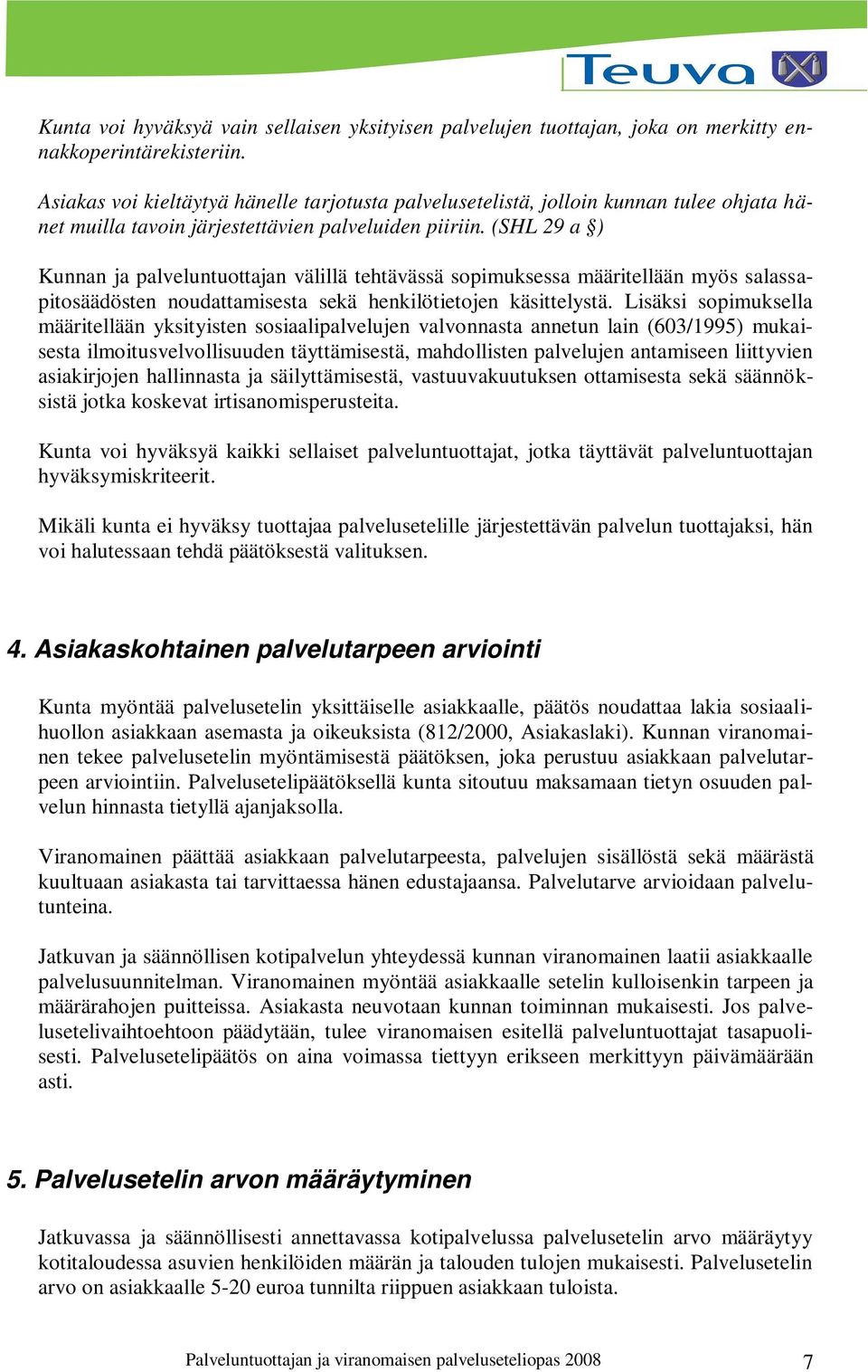 (SHL 29 a ) Kunnan ja palveluntuottajan välillä tehtävässä sopimuksessa määritellään myös salassapitosäädösten noudattamisesta sekä henkilötietojen käsittelystä.