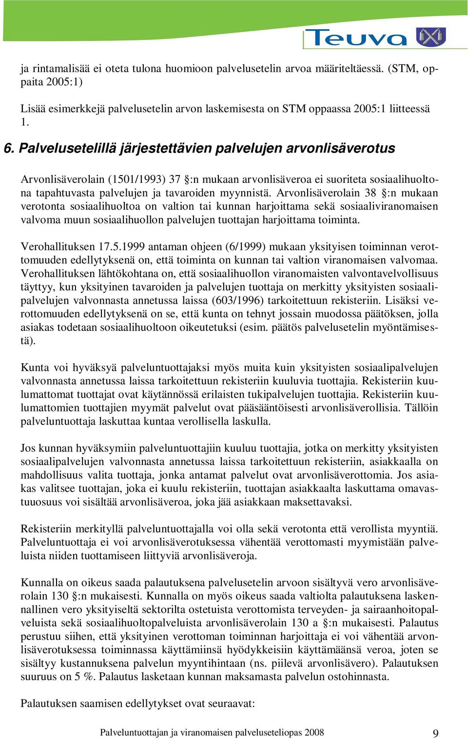 Arvonlisäverolain 38 :n mukaan verotonta sosiaalihuoltoa on valtion tai kunnan harjoittama sekä sosiaaliviranomaisen valvoma muun sosiaalihuollon palvelujen tuottajan harjoittama toiminta.