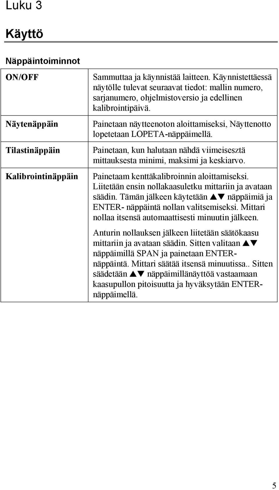 Painetaan näytteenoton aloittamiseksi, Näyttenotto lopetetaan LOPETA-näppäimellä. Painetaan, kun halutaan nähdä viimeisesztä mittauksesta minimi, maksimi ja keskiarvo.