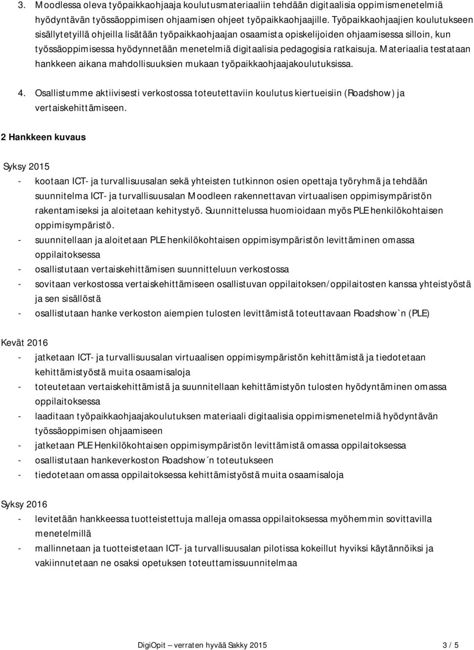 pedagogisia ratkaisuja. Materiaalia testataan hankkeen aikana mahdollisuuksien mukaan työpaikkaohjaajakoulutuksissa. 4.