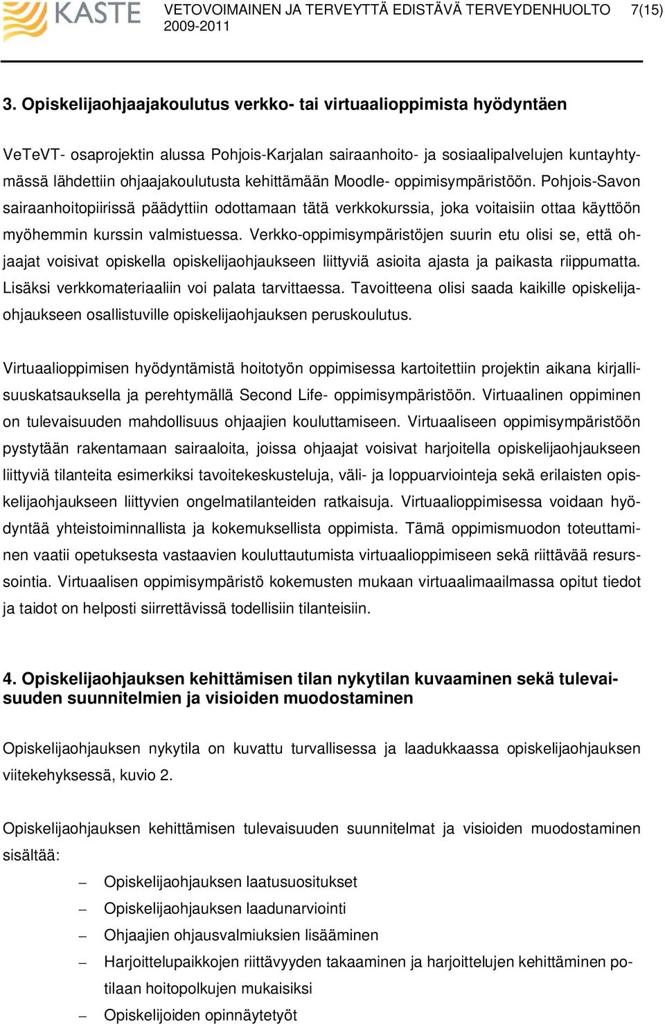 kehittämään Moodle- oppimisympäristöön. Pohjois-Savon sairaanhoitopiirissä päädyttiin odottamaan tätä verkkokurssia, joka voitaisiin ottaa käyttöön myöhemmin kurssin valmistuessa.