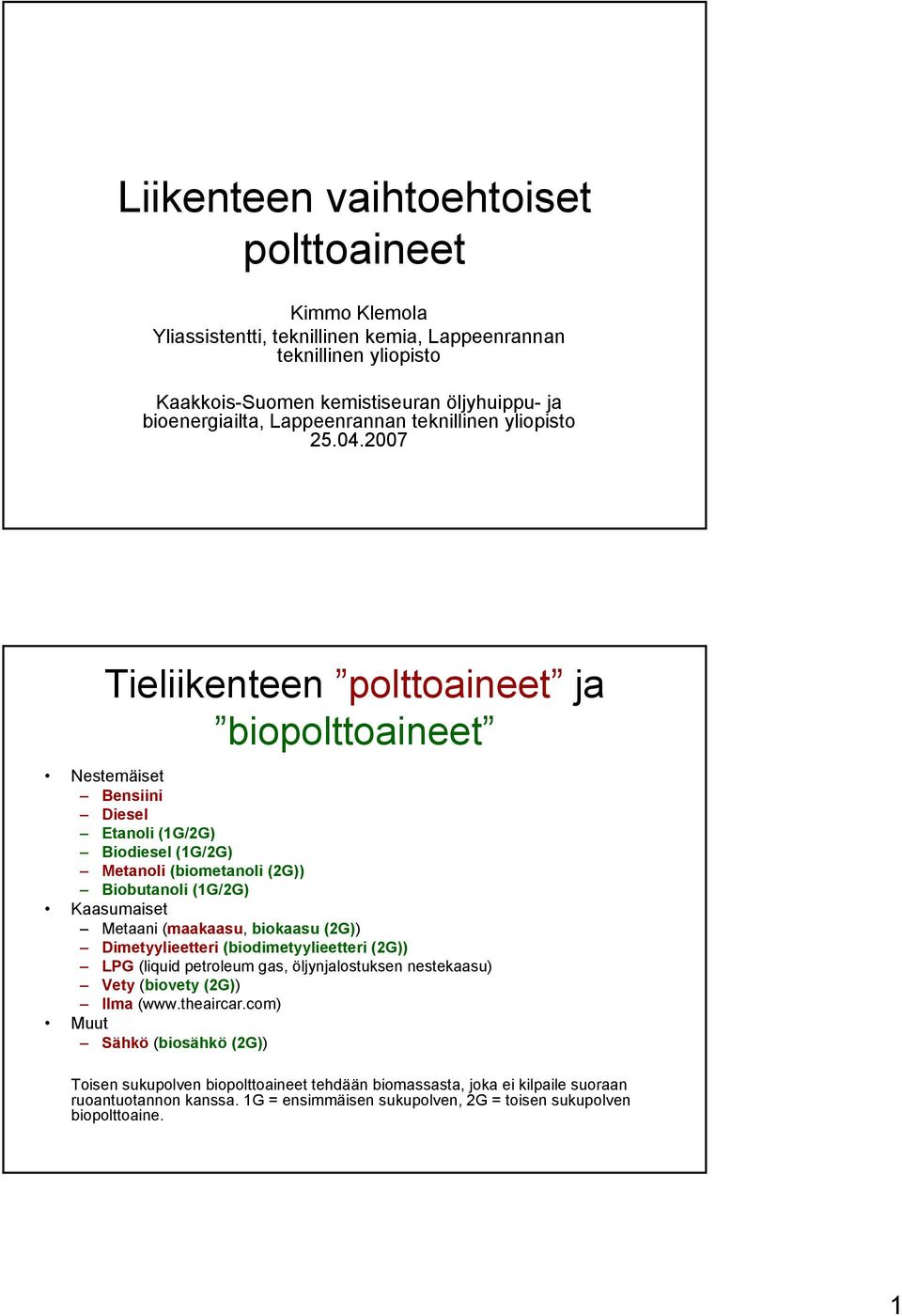 2007 Tieliikenteen polttoaineet ja biopolttoaineet Nestemäiset Bensiini Diesel Etanoli (1G/2G) Biodiesel (1G/2G) Metanoli (biometanoli (2G)) Biobutanoli (1G/2G) Kaasumaiset Metaani (maakaasu,