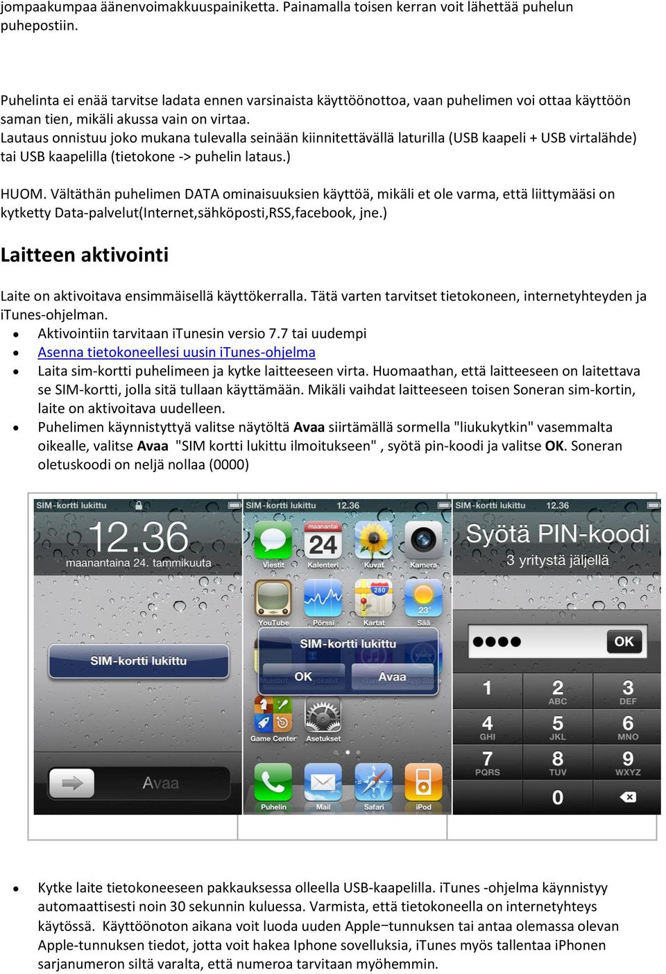 Lautaus onnistuu joko mukana tulevalla seinään kiinnitettävällä laturilla (USB kaapeli + USB virtalähde) tai USB kaapelilla (tietokone -> puhelin lataus.) HUOM.