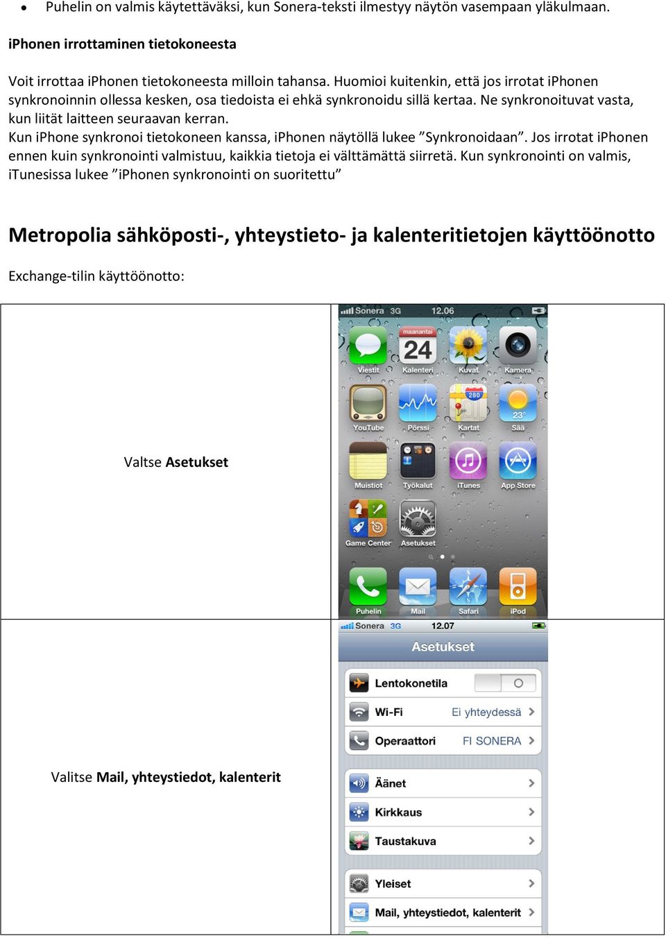 Kun iphone synkronoi tietokoneen kanssa, iphonen näytöllä lukee Synkronoidaan. Jos irrotat iphonen ennen kuin synkronointi valmistuu, kaikkia tietoja ei välttämättä siirretä.