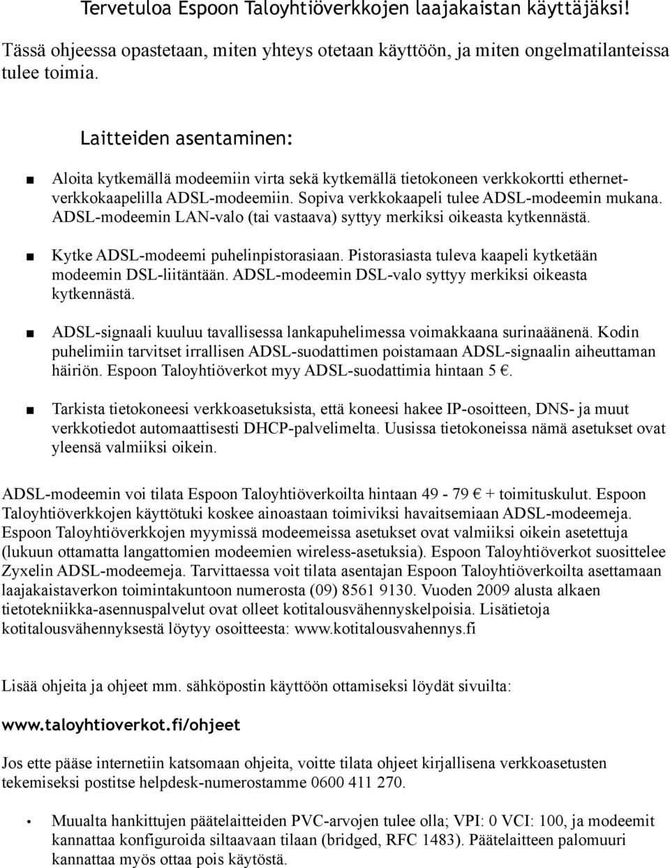 ADSL-modeemin LAN-valo (tai vastaava) syttyy merkiksi oikeasta kytkennästä. Kytke ADSL-modeemi puhelinpistorasiaan. Pistorasiasta tuleva kaapeli kytketään modeemin DSL-liitäntään.