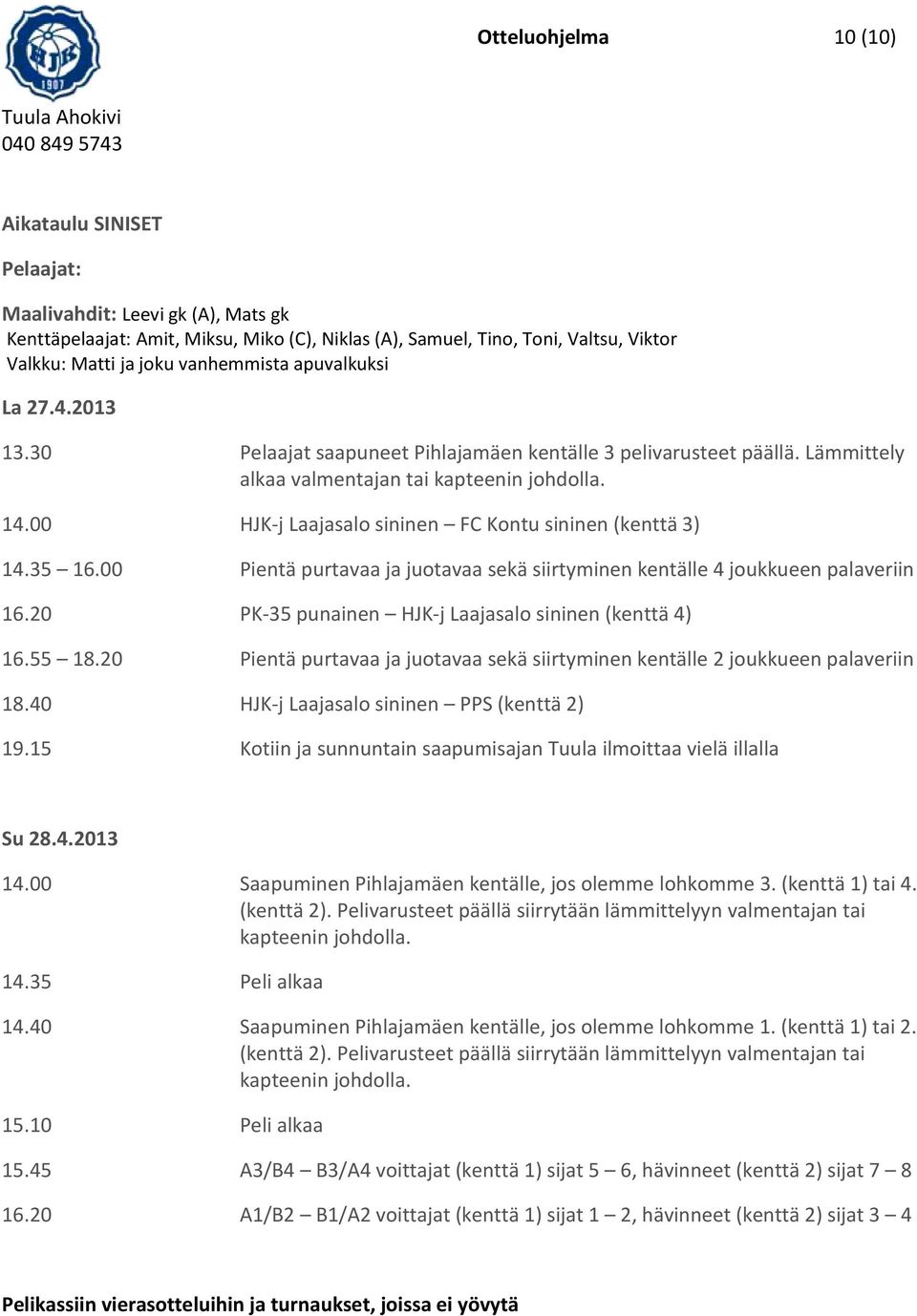 00 HJK-j Laajasalo sininen FC Kontu sininen (kenttä 3) 14.35 16.00 Pientä purtavaa ja juotavaa sekä siirtyminen kentälle 4 joukkueen palaveriin 16.