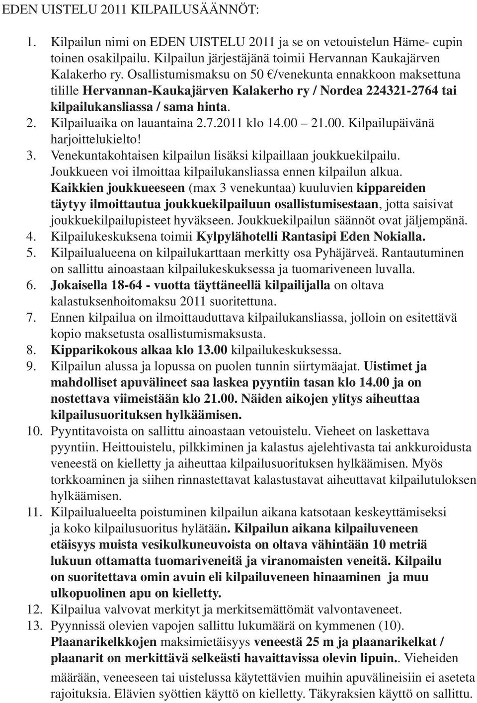 00 21.00. Kilpailupäivänä harjoittelukielto! 3. Venekuntakohtaisen kilpailun lisäksi kilpaillaan joukkuekilpailu. Joukkueen voi ilmoittaa kilpailukansliassa ennen kilpailun alkua.