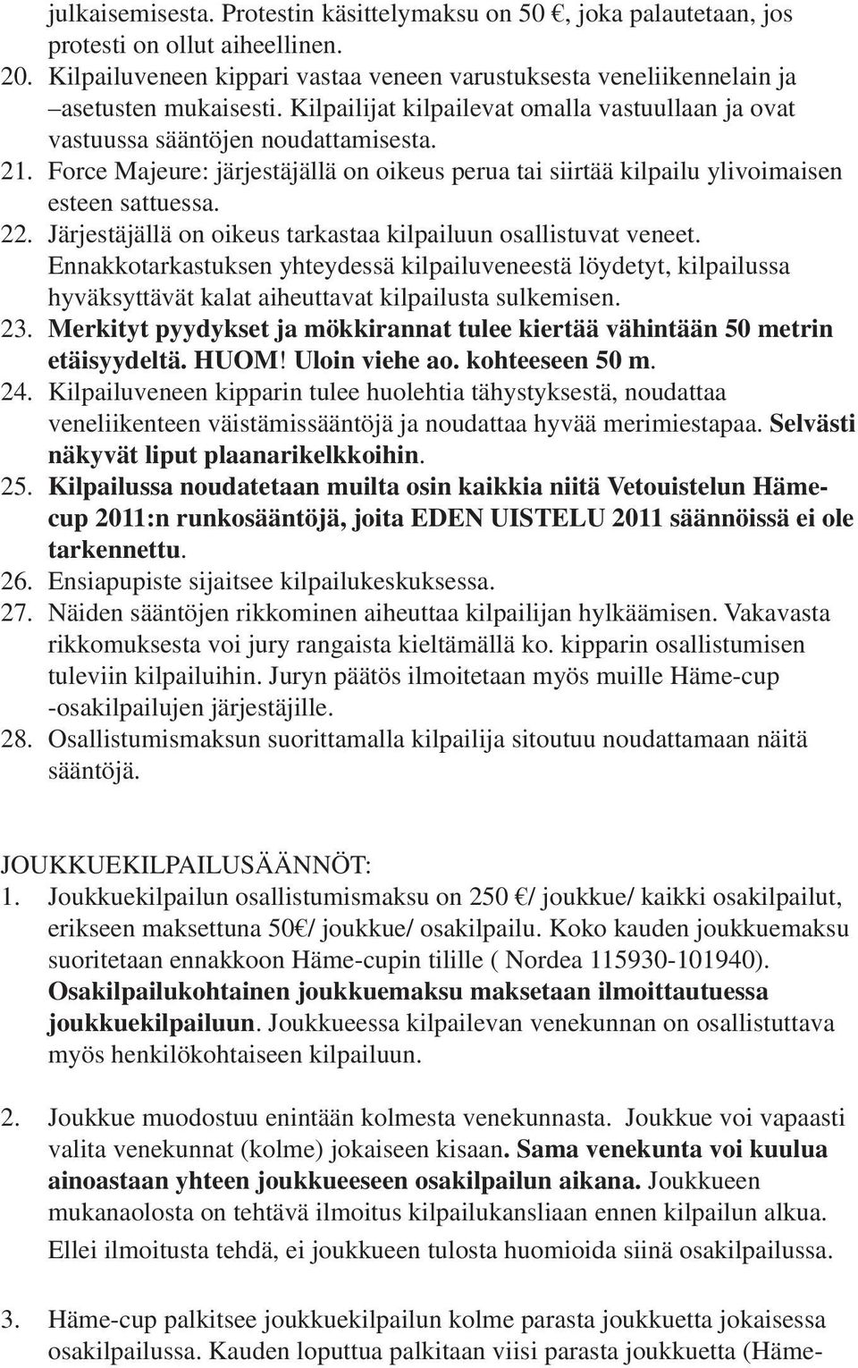 Järjestäjällä on oikeus tarkastaa kilpailuun osallistuvat veneet. Ennakkotarkastuksen yhteydessä kilpailuveneestä löydetyt, kilpailussa hyväksyttävät kalat aiheuttavat kilpailusta sulkemisen. 23.