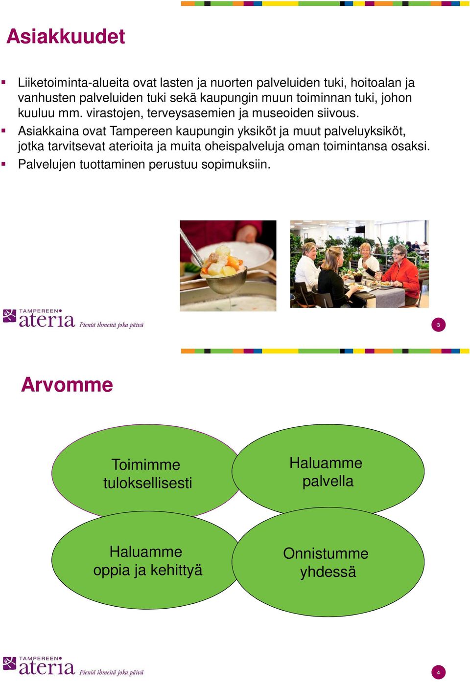 Asiakkaina ovat Tampereen kaupungin yksiköt ja muut palveluyksiköt, jotka tarvitsevat aterioita ja muita oheispalveluja oman