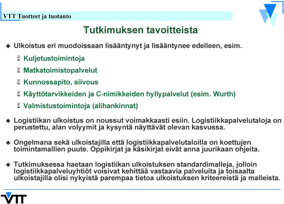 Wurth) Valmistustoimintoja (alihankinnat) Logistiikan ulkoistus on noussut voimakkaasti esiin. Logistiikkapalvelutaloja on perustettu, alan volyymit ja kysyntä näyttävät olevan kasvussa.