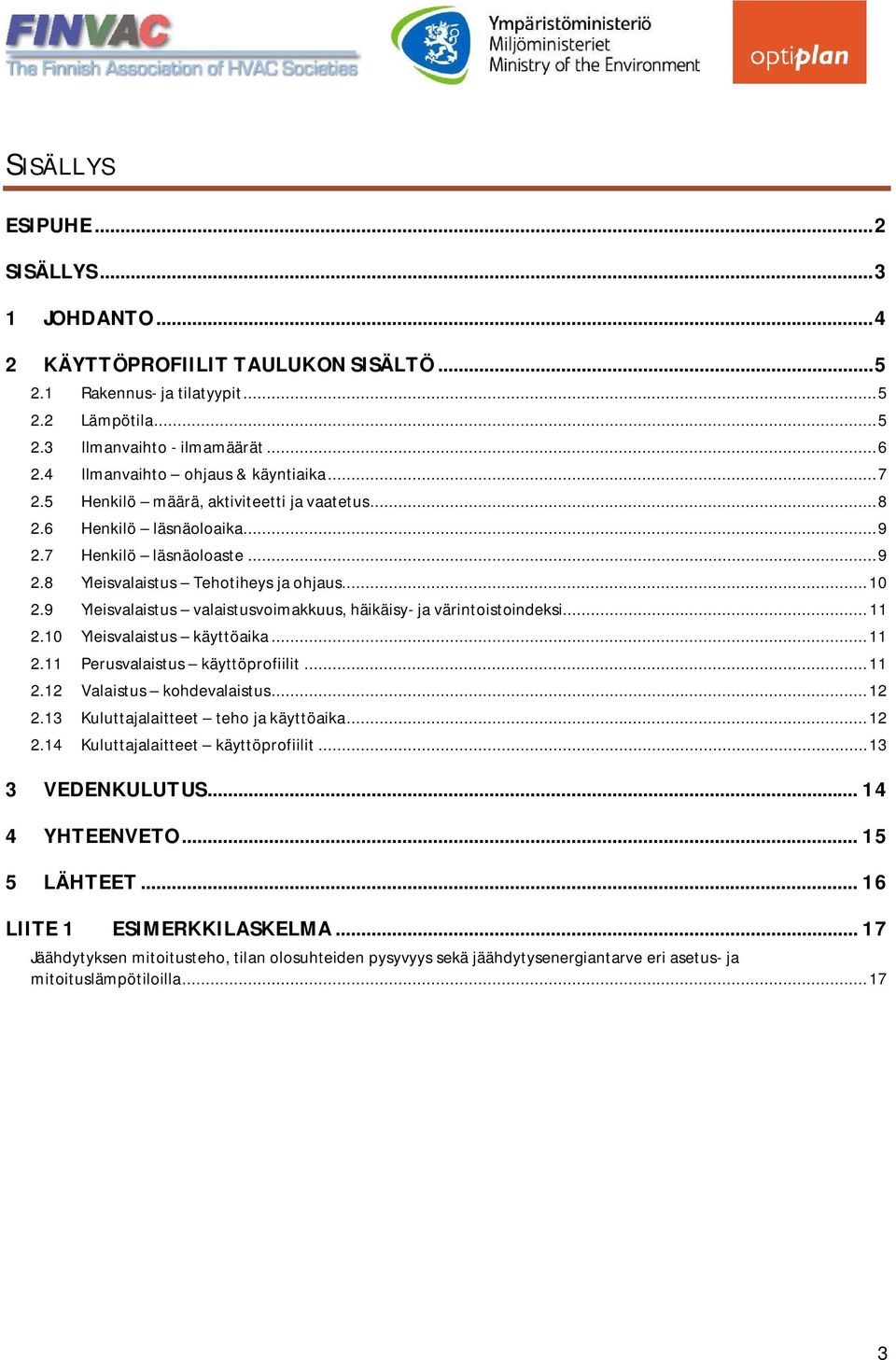 9 Yleisvalaistus valaistusvoimakkuus, häikäisy- ja värintoistoindeksi... 11 2.10 Yleisvalaistus käyttöaika... 11 2.11 Perusvalaistus käyttöprofiilit... 11 2.12 Valaistus kohdevalaistus... 12 2.