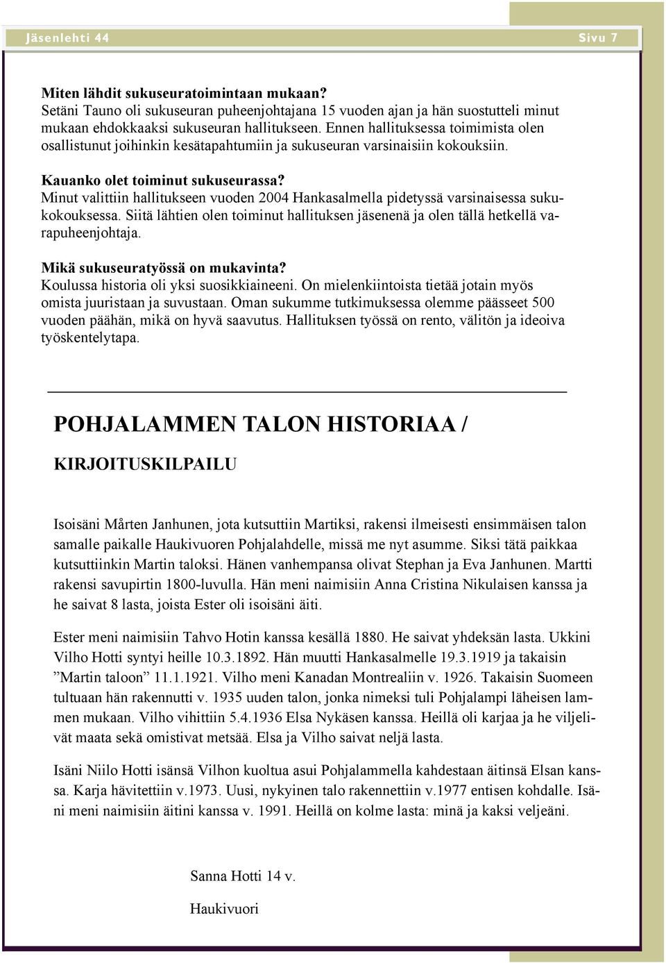 Minut valittiin hallitukseen vuoden 2004 Hankasalmella pidetyssä varsinaisessa sukukokouksessa. Siitä lähtien olen toiminut hallituksen jäsenenä ja olen tällä hetkellä varapuheenjohtaja.