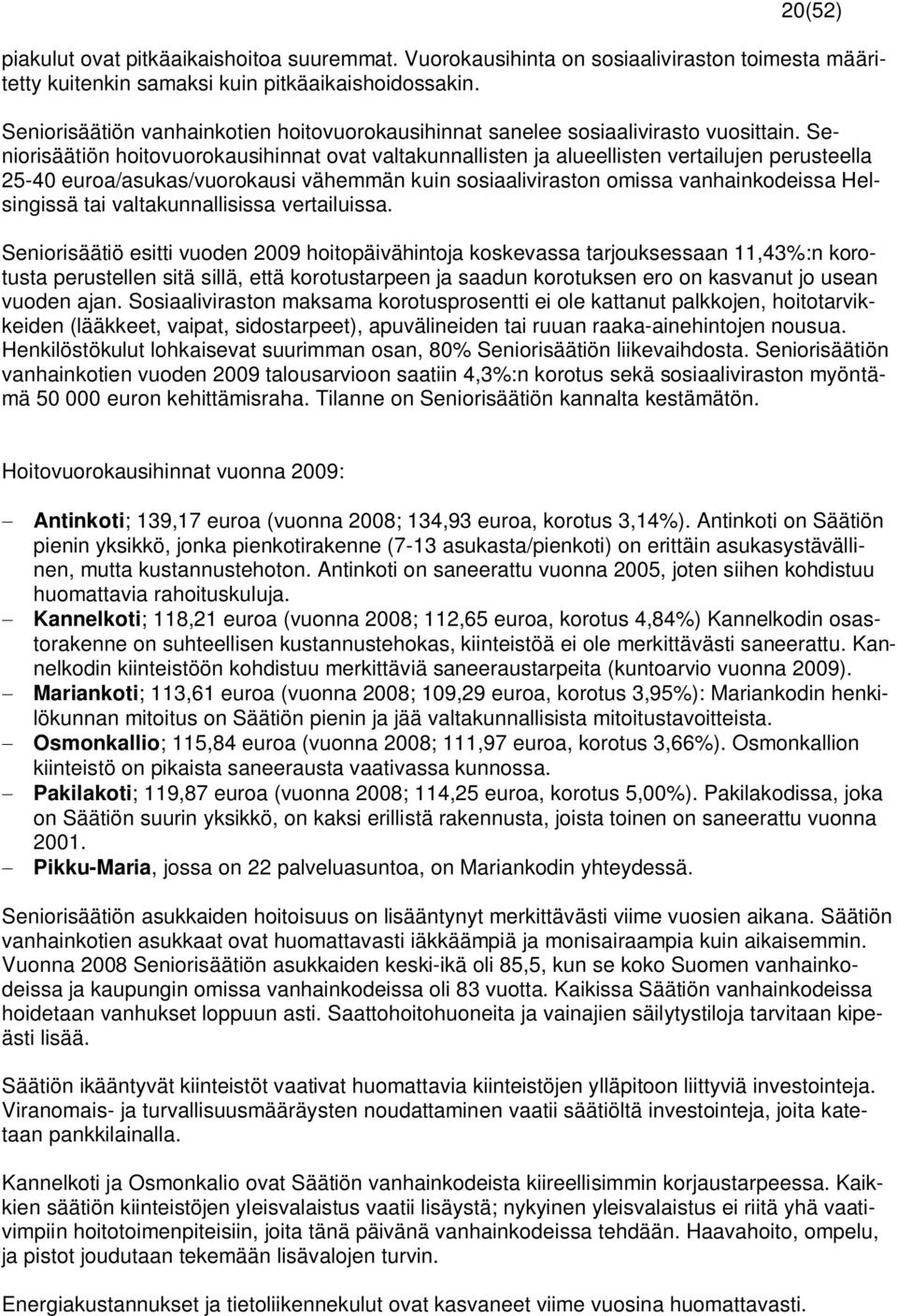 Seniorisäätiön hoitovuorokausihinnat ovat valtakunnallisten ja alueellisten vertailujen perusteella 25-40 euroa/asukas/vuorokausi vähemmän kuin sosiaaliviraston omissa vanhainkodeissa Helsingissä tai