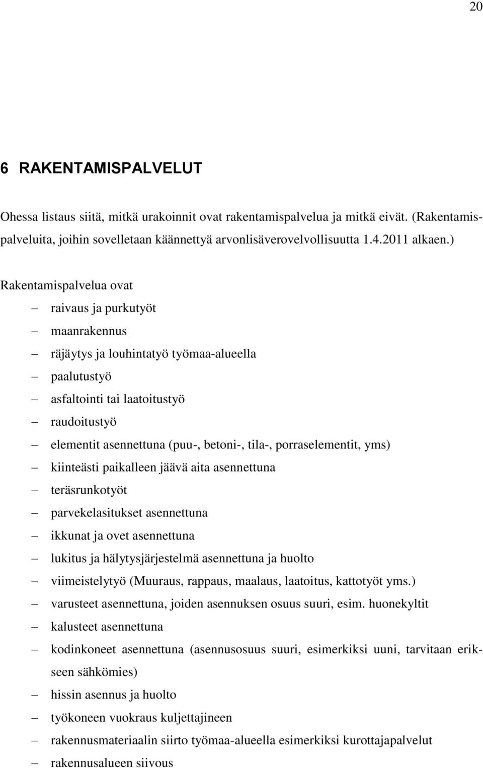 porraselementit, yms) kiinteästi paikalleen jäävä aita asennettuna teräsrunkotyöt parvekelasitukset asennettuna ikkunat ja ovet asennettuna lukitus ja hälytysjärjestelmä asennettuna ja huolto