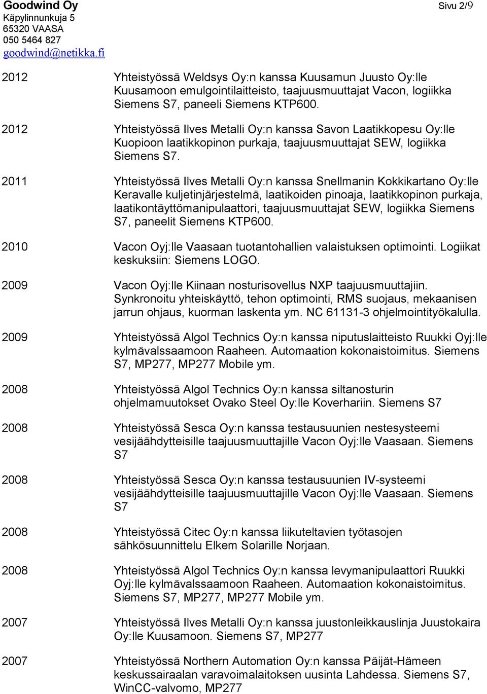 2011 Yhteistyössä Ilves Metalli Oy:n kanssa Snellmanin Kokkikartano Oy:lle Keravalle kuljetinjärjestelmä, laatikoiden pinoaja, laatikkopinon purkaja, laatikontäyttömanipulaattori, taajuusmuuttajat