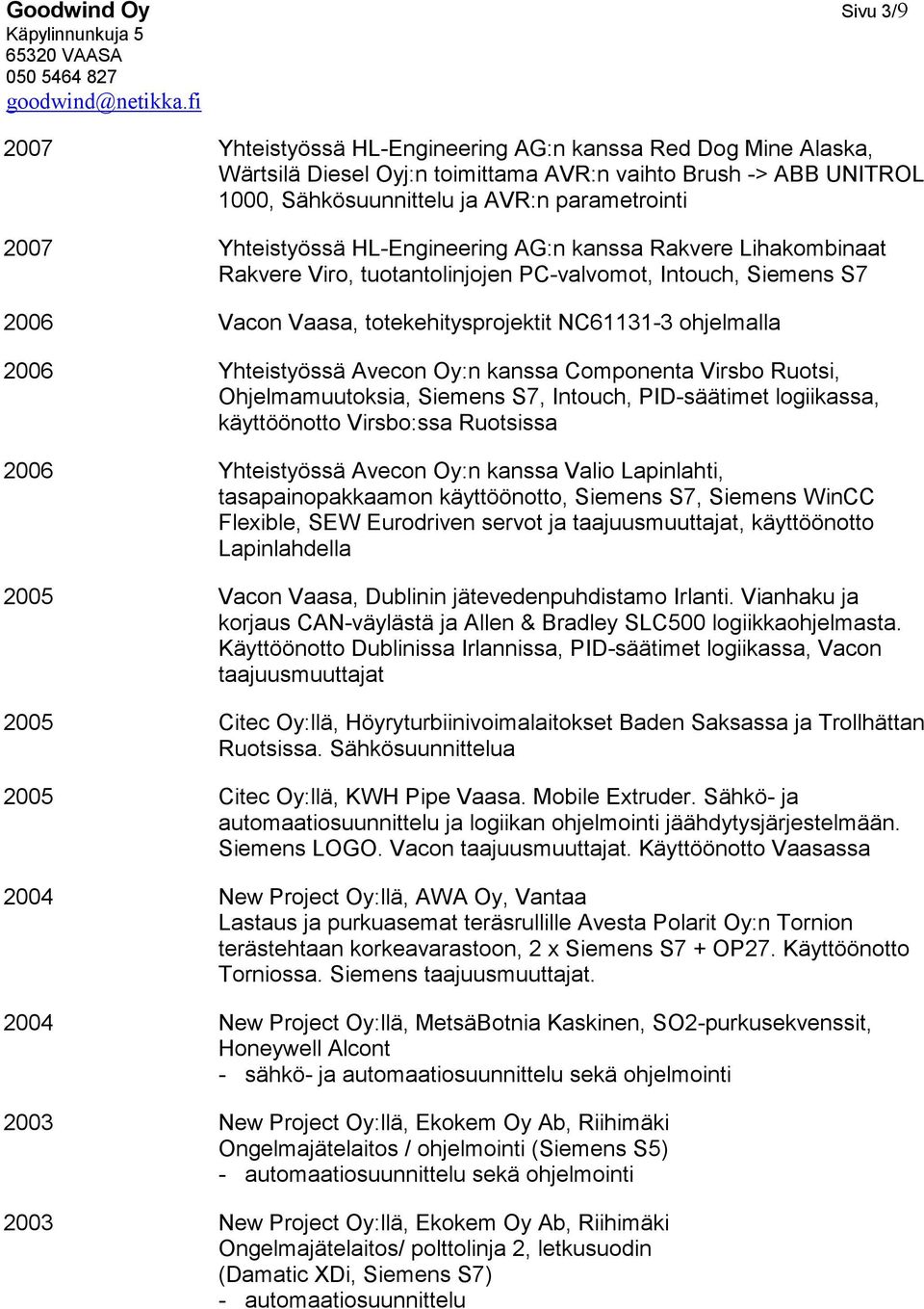 Yhteistyössä Avecon Oy:n kanssa Componenta Virsbo Ruotsi, Ohjelmamuutoksia, Siemens S7, Intouch, PID-säätimet logiikassa, käyttöönotto Virsbo:ssa Ruotsissa 2006 Yhteistyössä Avecon Oy:n kanssa Valio