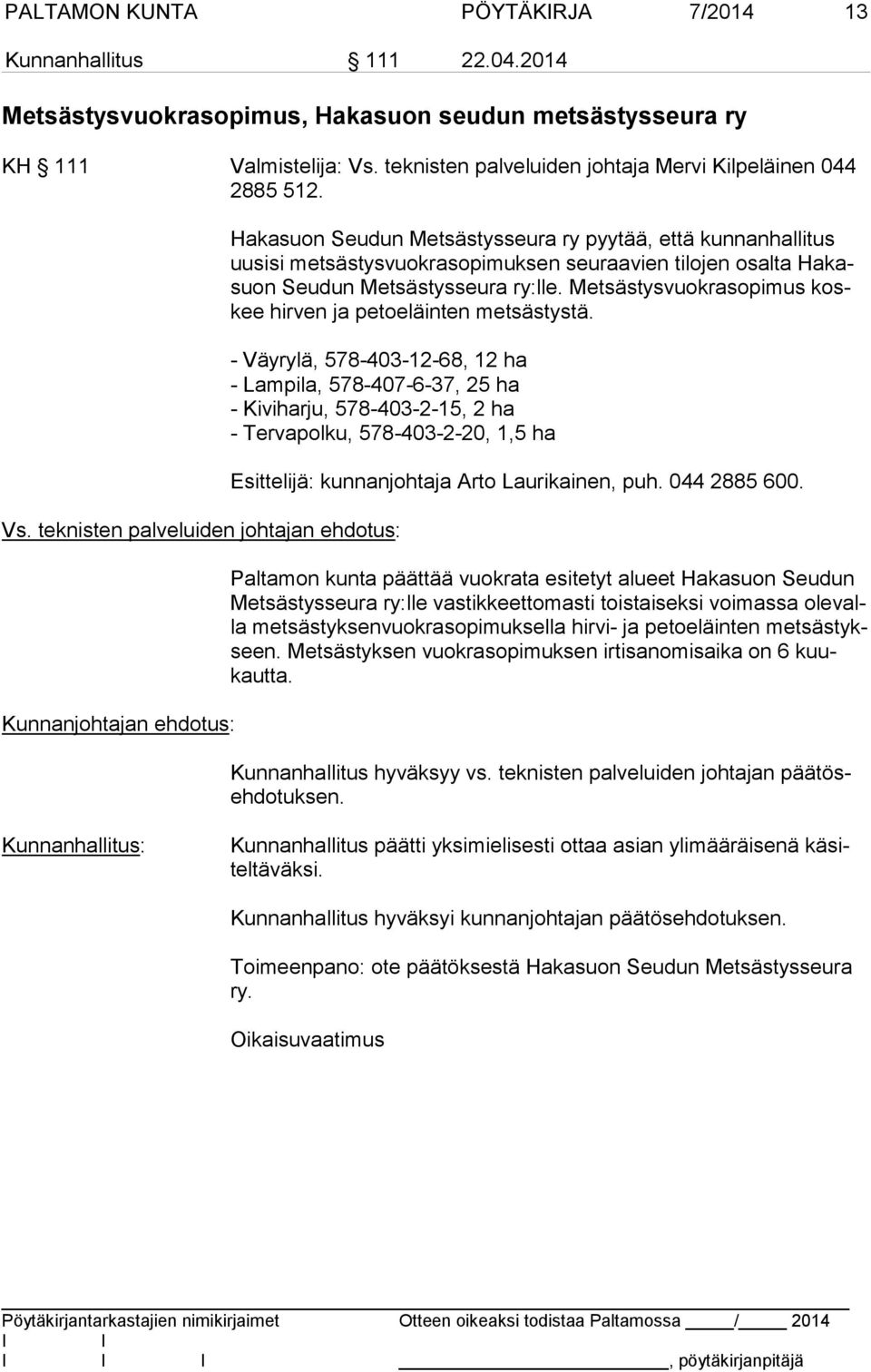 Hakasuon Seudun Metsästysseura ry pyytää, että kunnanhallitus uu si si metsästysvuokrasopimuksen seuraavien tilojen osalta Ha kasuon Seudun Metsästysseura ry:lle.