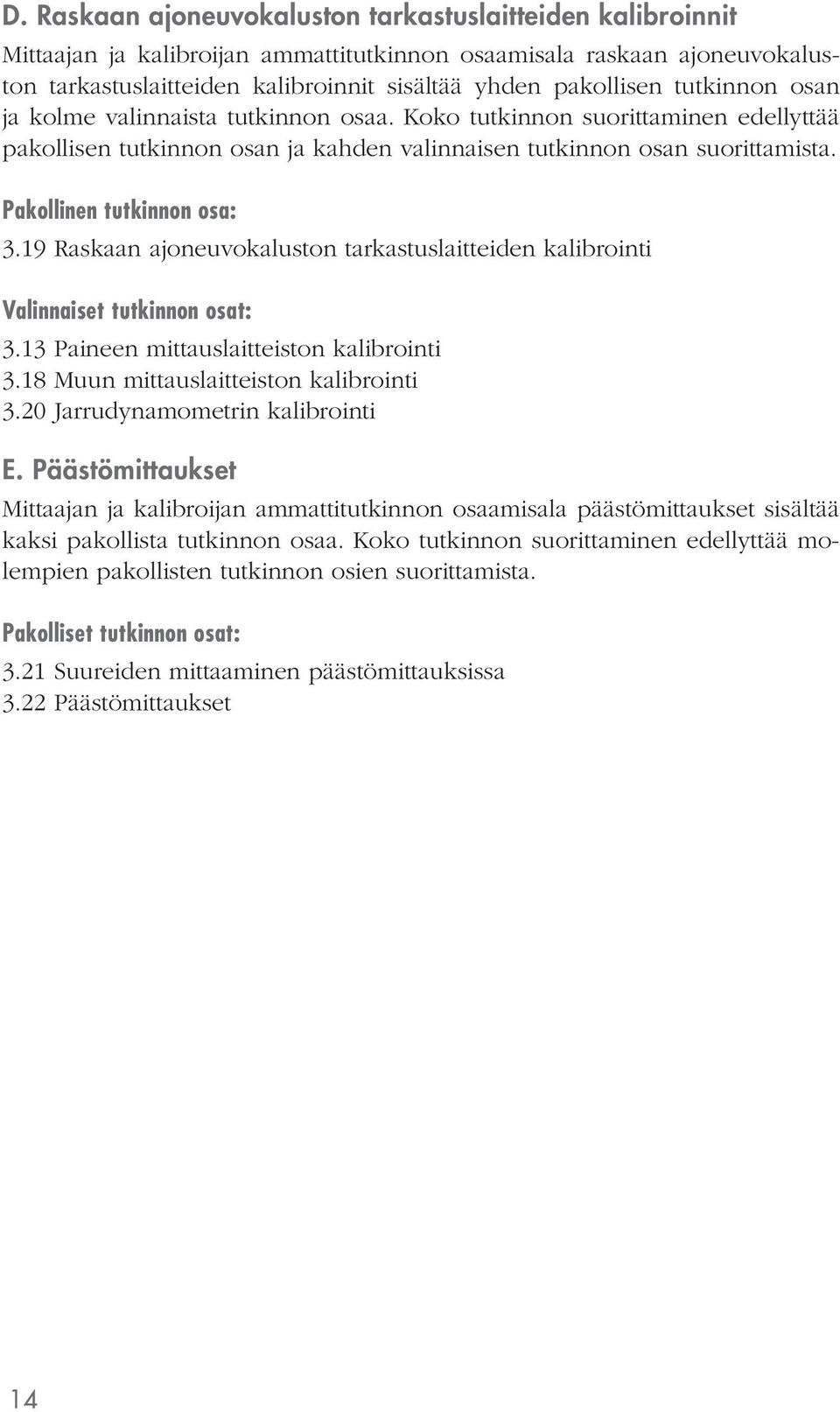 19 Raskaan ajoneuvokaluston tarkastuslaitteiden kalibrointi Valinnaiset tutkinnon osat: 3.13 Paineen mittauslaitteiston kalibrointi 3.18 Muun mittauslaitteiston kalibrointi 3.