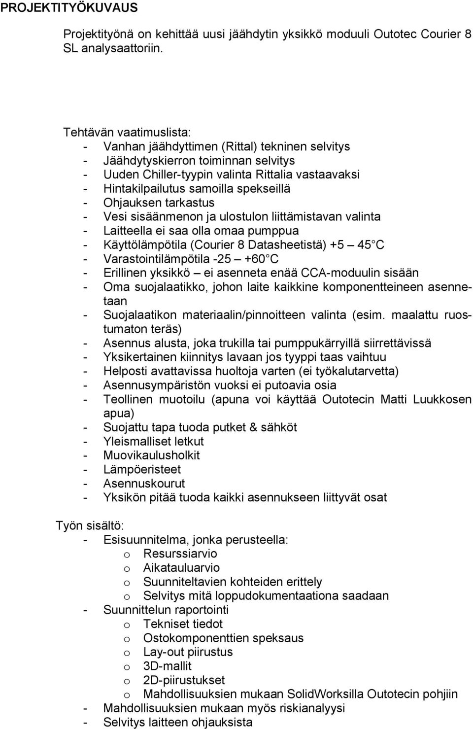 spekseillä - Ohjauksen tarkastus - Vesi sisäänmenon ja ulostulon liittämistavan valinta - Laitteella ei saa olla omaa pumppua - Käyttölämpötila (Courier 8 Datasheetistä) +5 45 C -