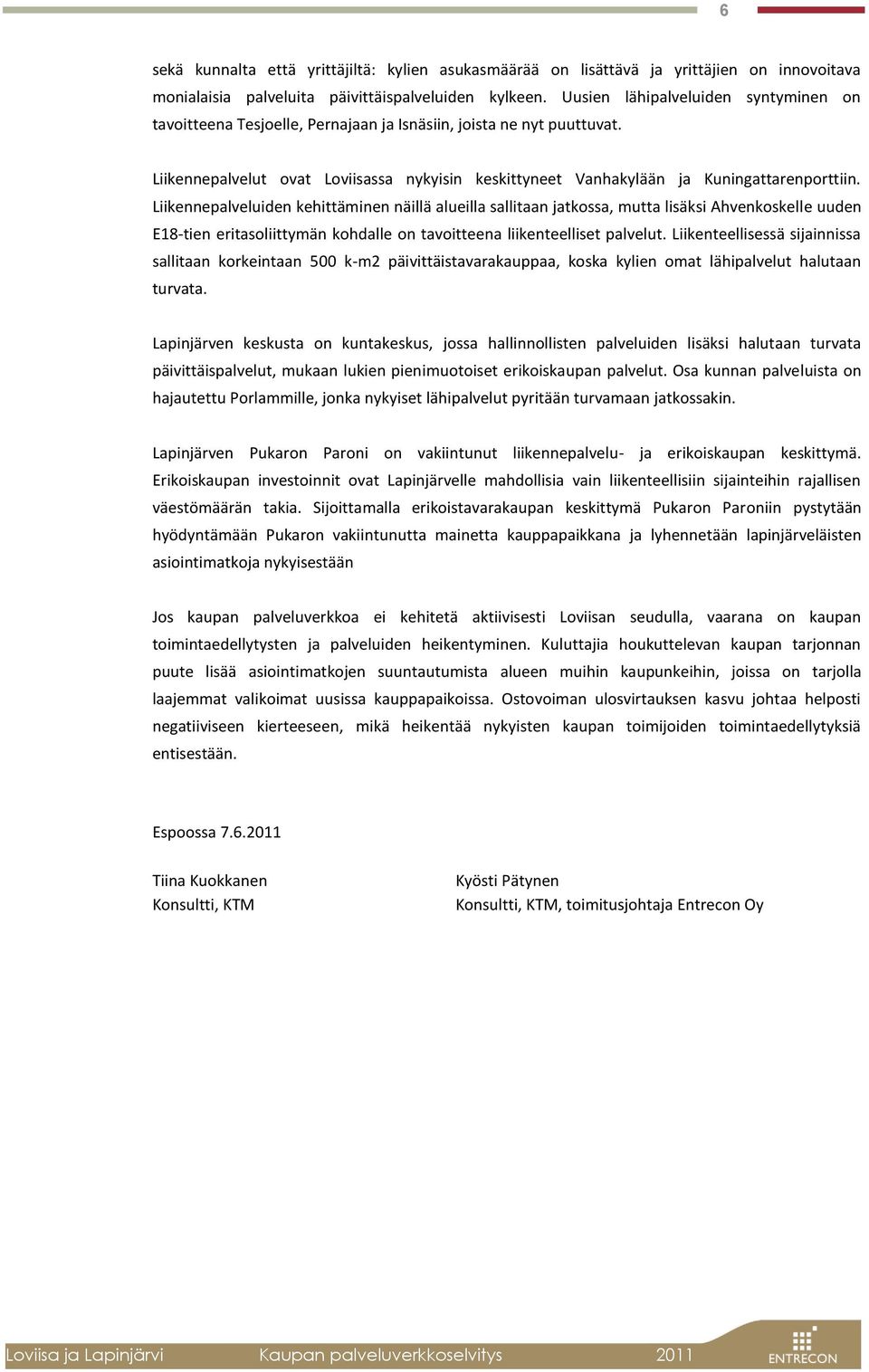 Liikennepalveluiden kehittäminen näillä alueilla sallitaan jatkossa, mutta lisäksi Ahvenkoskelle uuden E18-tien eritasoliittymän kohdalle on tavoitteena liikenteelliset palvelut.